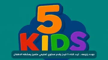 جودة رائعة.. تردد قناة 5 كيدز يقدم محتوى تعليمي متميز يعشقه الأطفال